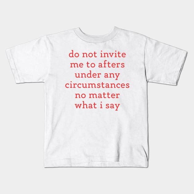 Do Not Invite Me To Afters Under Any Circumstances No Matter What i Say Kids T-Shirt by TrikoNovelty